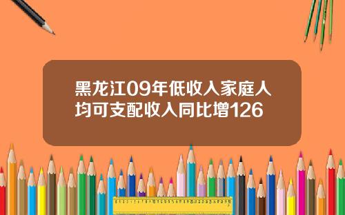 黑龙江09年低收入家庭人均可支配收入同比增126