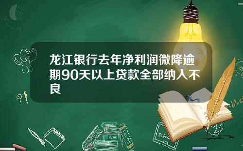 龙江银行去年净利润微降逾期90天以上贷款全部纳入不良