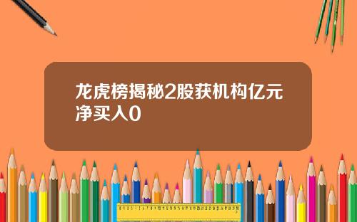 龙虎榜揭秘2股获机构亿元净买入0