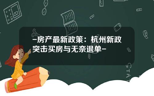 -房产最新政策:杭州新政突击买房与无奈退单-
