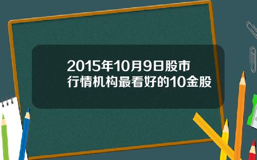 2015年10月9日股市行情机构最看好的10金股