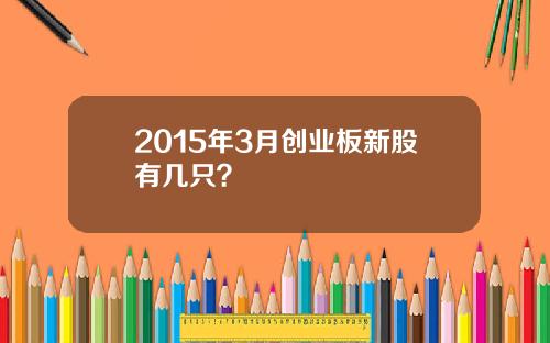 2015年3月创业板新股有几只?