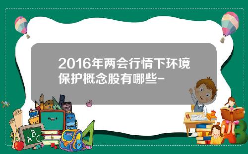 2016年两会行情下环境保护概念股有哪些-