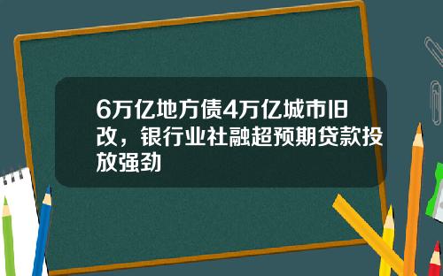 6万亿地方债4万亿城市旧改，银行业社融超预期贷款投放强劲