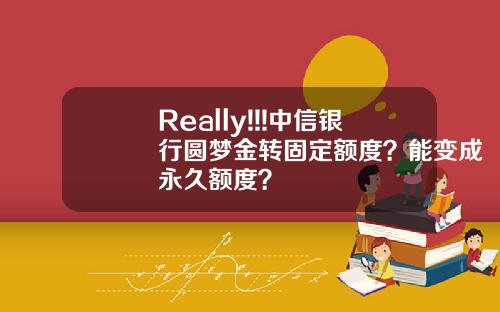 Really!!!中信银行圆梦金转固定额度？能变成永久额度？