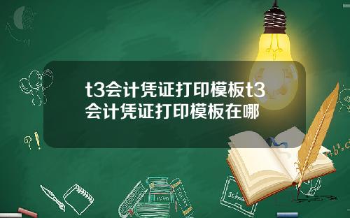 t3会计凭证打印模板t3会计凭证打印模板在哪
