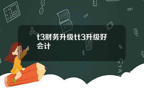 t3财务升级tt3升级好会计