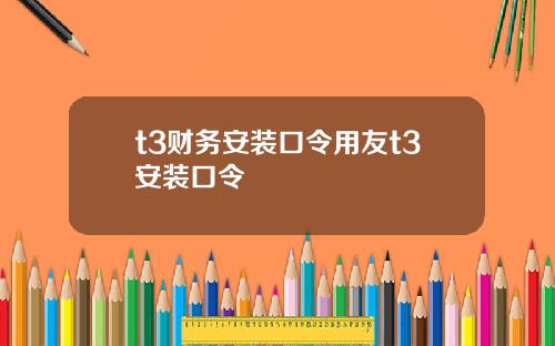 t3财务安装口令用友t3安装口令