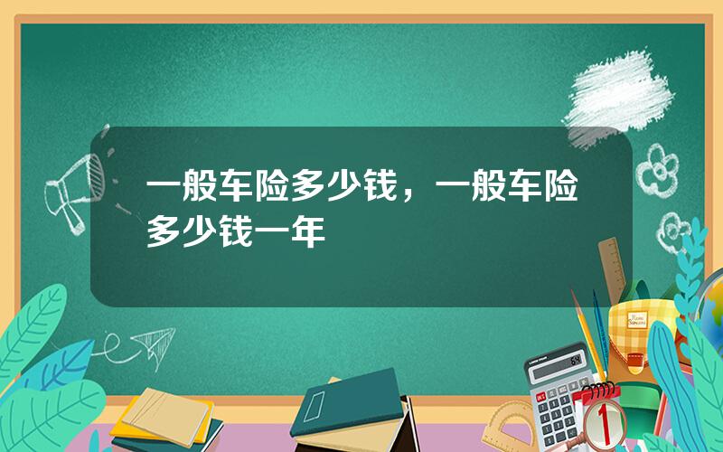 一般车险多少钱，一般车险多少钱一年
