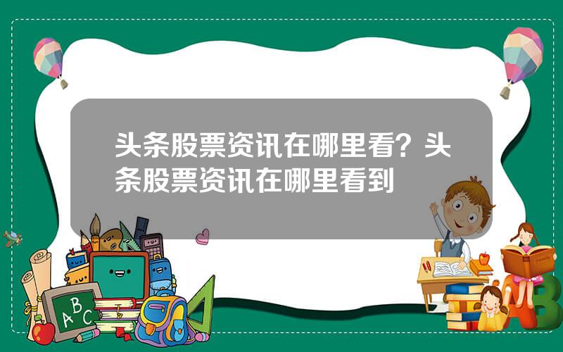 头条股票资讯在哪里看？头条股票资讯在哪里看到