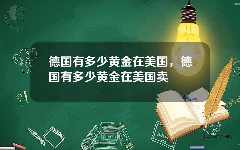 德国有多少黄金在美国，德国有多少黄金在美国卖