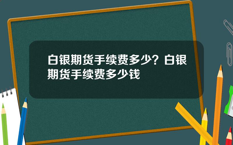 白银期货手续费多少？白银期货手续费多少钱