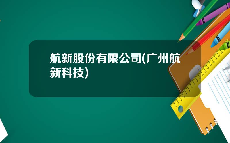 航新股份有限公司(广州航新科技)