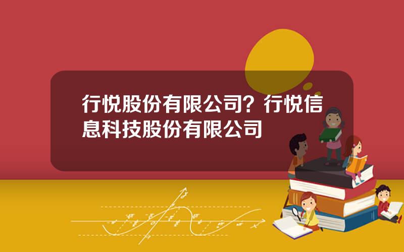 行悦股份有限公司？行悦信息科技股份有限公司