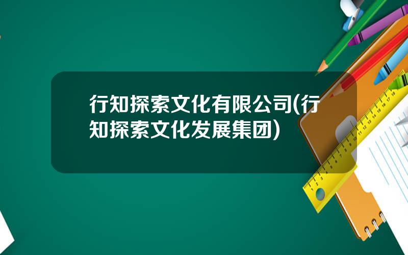 行知探索文化有限公司(行知探索文化发展集团)