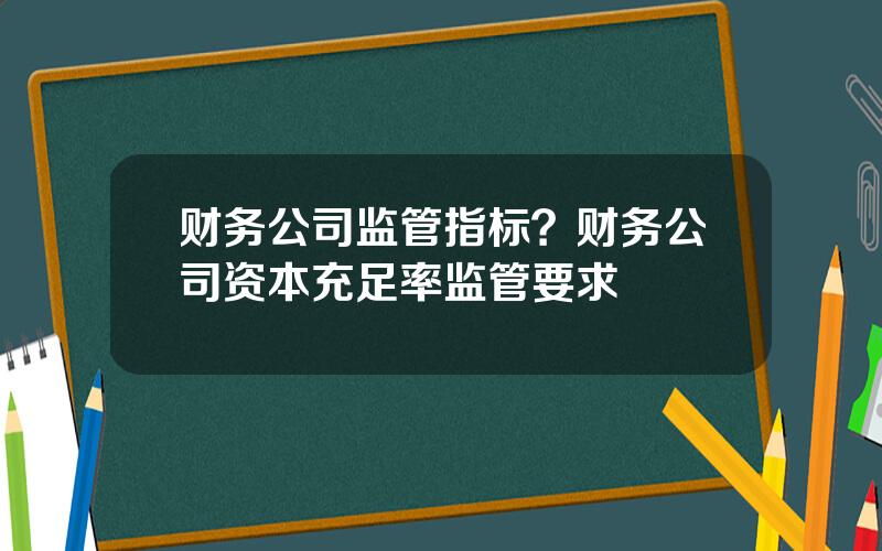 财务公司监管指标？财务公司资本充足率监管要求