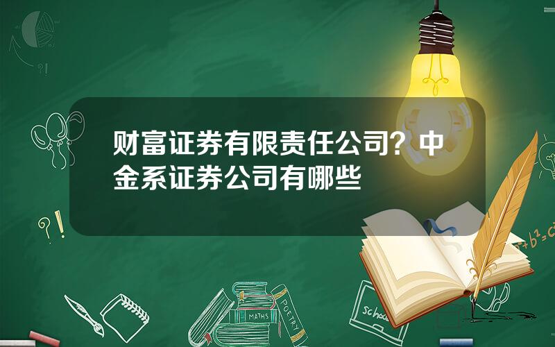 财富证券有限责任公司？中金系证券公司有哪些