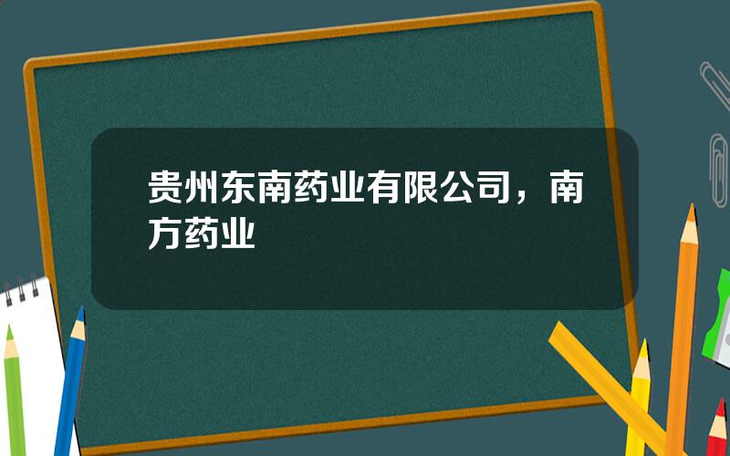 贵州东南药业有限公司，南方药业
