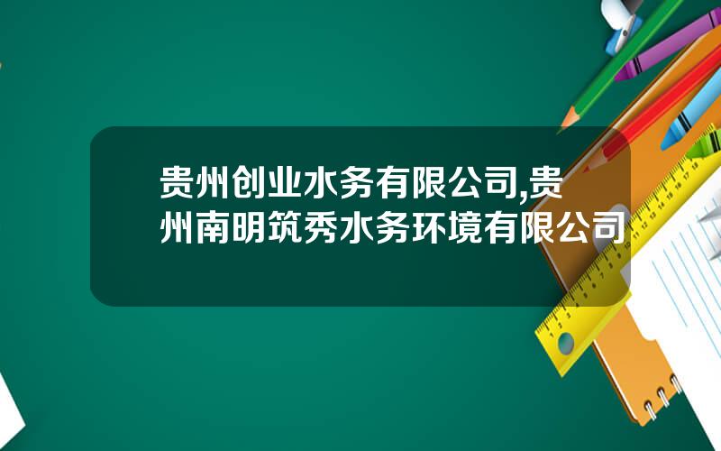贵州创业水务有限公司,贵州南明筑秀水务环境有限公司