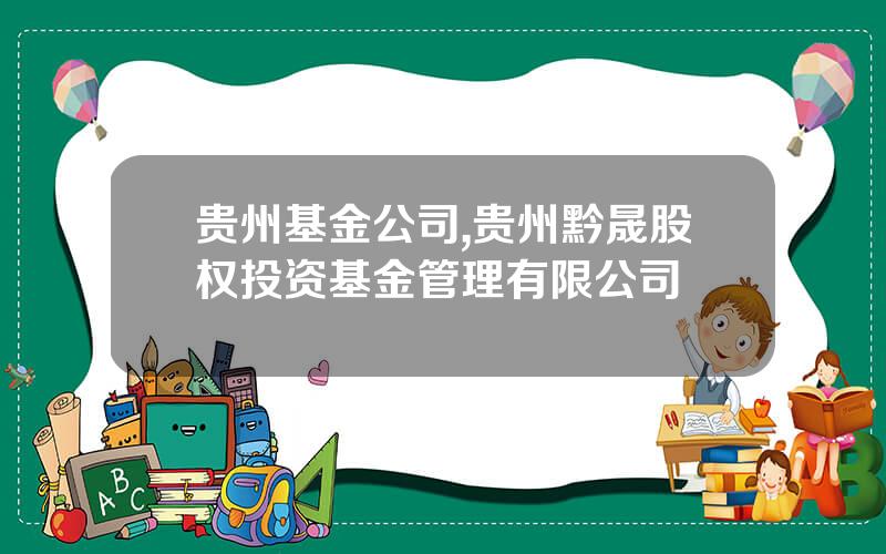 贵州基金公司,贵州黔晟股权投资基金管理有限公司