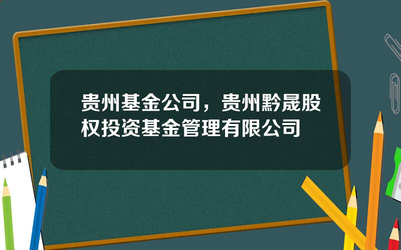 贵州基金公司，贵州黔晟股权投资基金管理有限公司