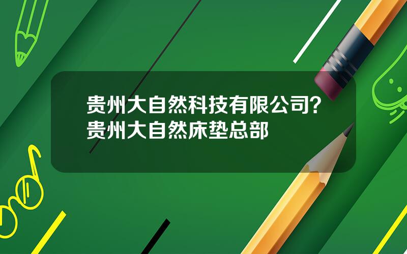 贵州大自然科技有限公司？贵州大自然床垫总部