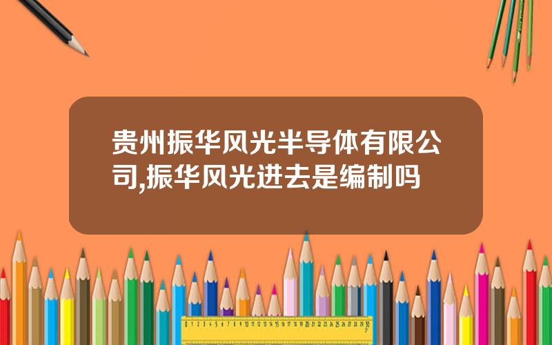 贵州振华风光半导体有限公司,振华风光进去是编制吗