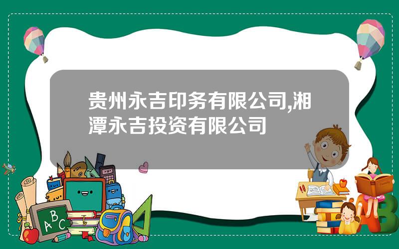 贵州永吉印务有限公司,湘潭永吉投资有限公司