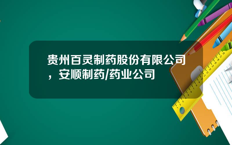贵州百灵制药股份有限公司，安顺制药药业公司