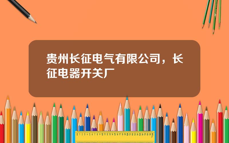 贵州长征电气有限公司，长征电器开关厂