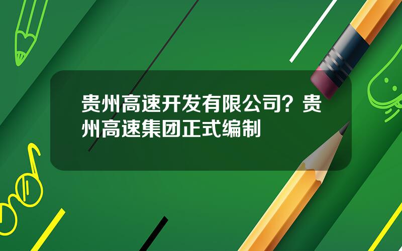 贵州高速开发有限公司？贵州高速集团正式编制