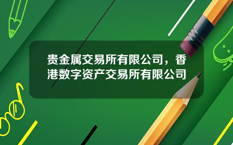 贵金属交易所有限公司，香港数字资产交易所有限公司