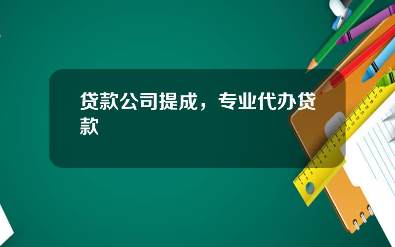 贷款公司提成，专业代办贷款
