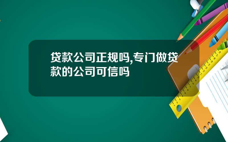 贷款公司正规吗,专门做贷款的公司可信吗