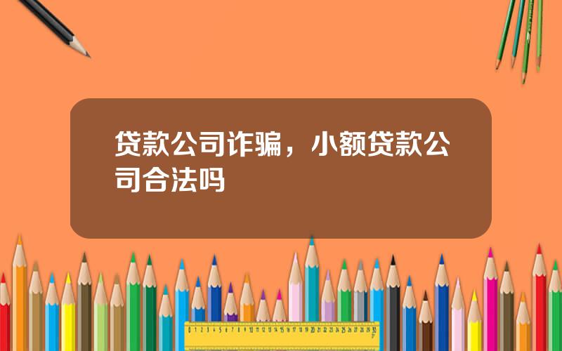 贷款公司诈骗，小额贷款公司合法吗