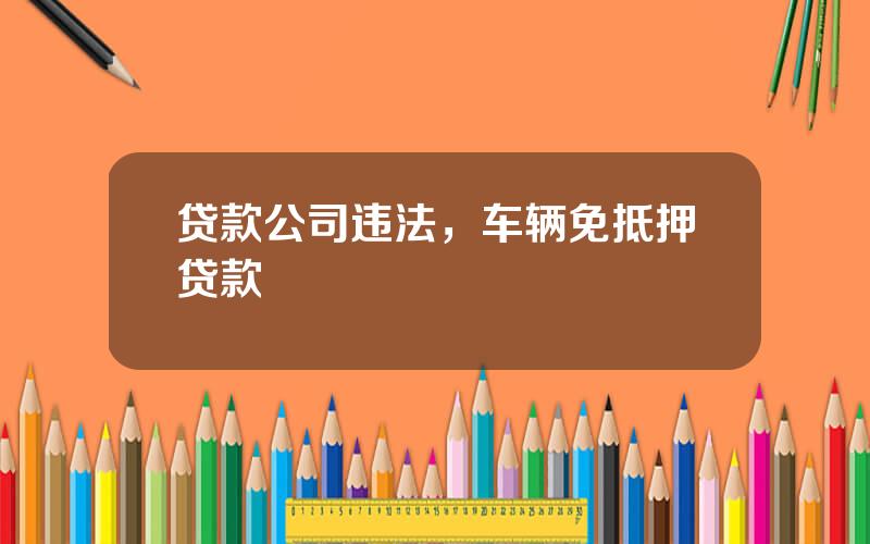 贷款公司违法，车辆免抵押贷款