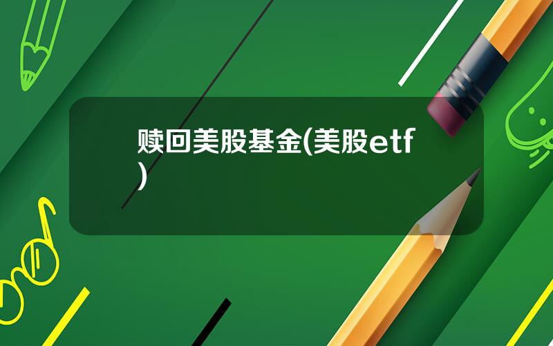 赎回美股基金(美股etf)