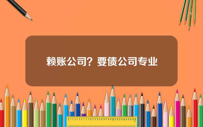 赖账公司？要债公司专业