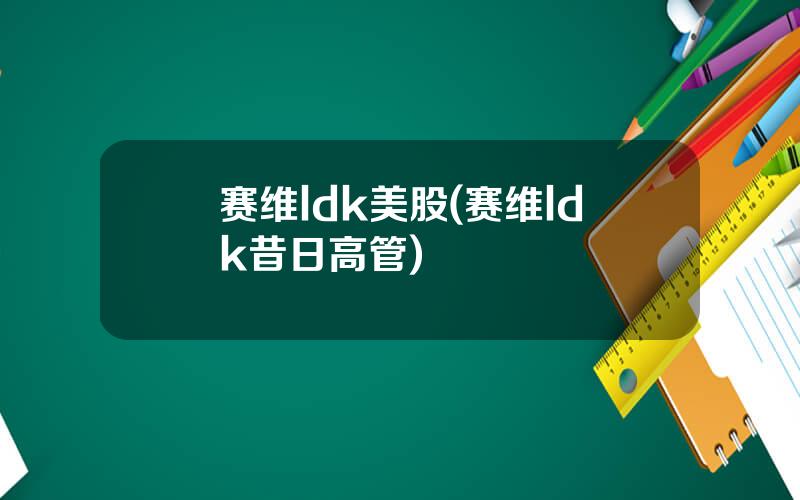 赛维ldk美股(赛维ldk昔日高管)