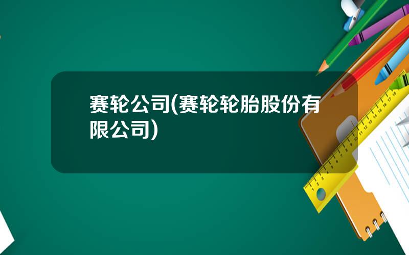 赛轮公司(赛轮轮胎股份有限公司)