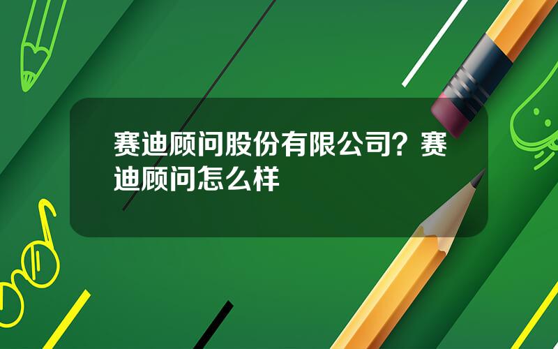赛迪顾问股份有限公司？赛迪顾问怎么样