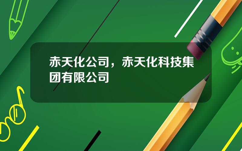 赤天化公司，赤天化科技集团有限公司