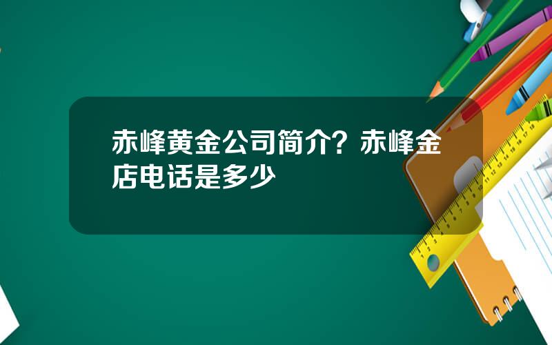 赤峰黄金公司简介？赤峰金店电话是多少