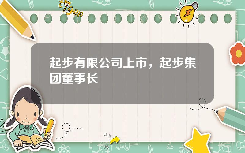 起步有限公司上市，起步集团董事长