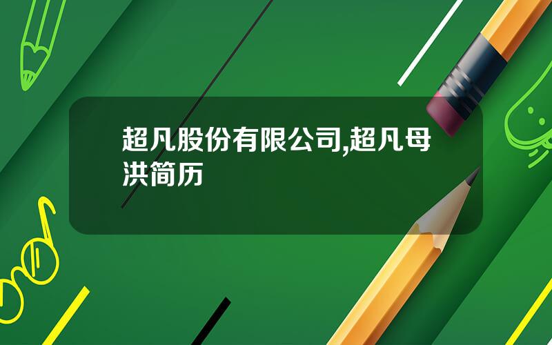 超凡股份有限公司,超凡母洪简历