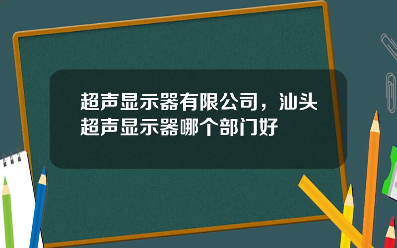 超声显示器有限公司，汕头超声显示器哪个部门好