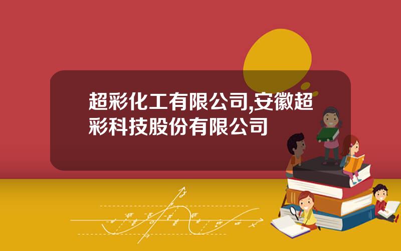 超彩化工有限公司,安徽超彩科技股份有限公司
