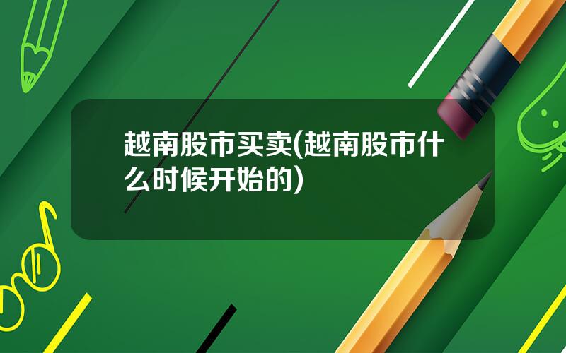 越南股市买卖(越南股市什么时候开始的)