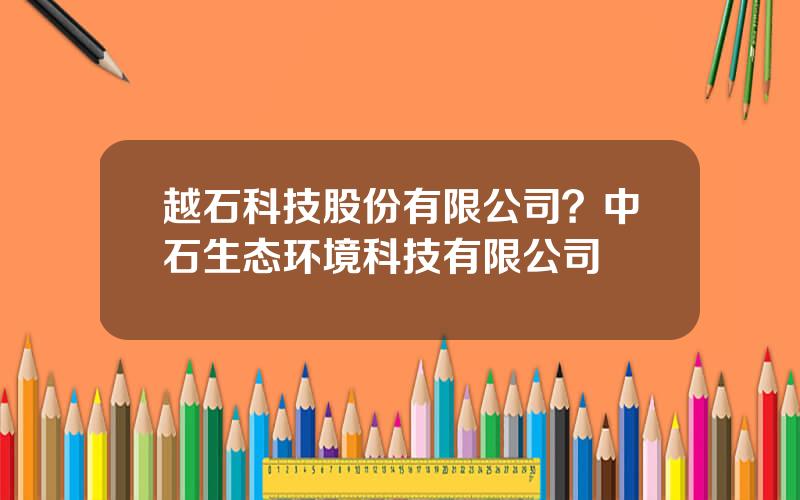 越石科技股份有限公司？中石生态环境科技有限公司