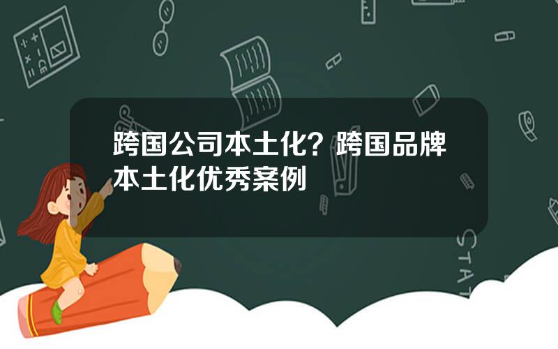 跨国公司本土化？跨国品牌本土化优秀案例